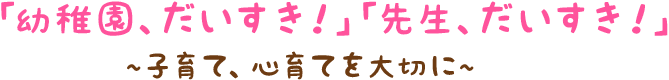 「幼稚園、だいすき！」「先生、だいすき！」